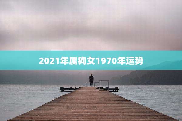 2021年属狗女1970年运势