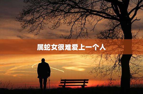 属蛇女很难爱上一个人