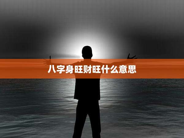 八字身旺财旺什么意思