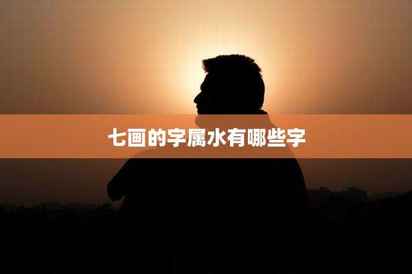 七画的字属水有哪些字