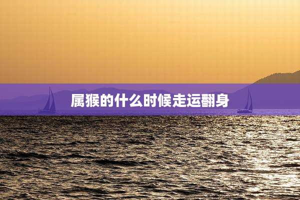 属猴的什么时候走运翻身