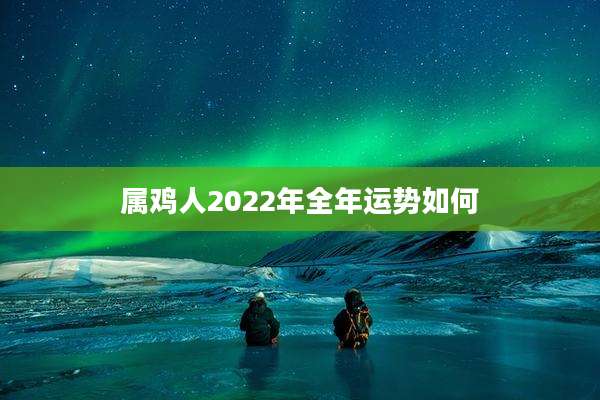 属鸡人2022年全年运势如何