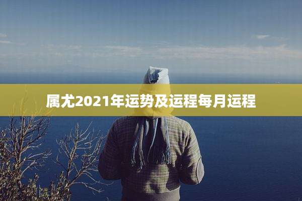 属尤2021年运势及运程每月运程