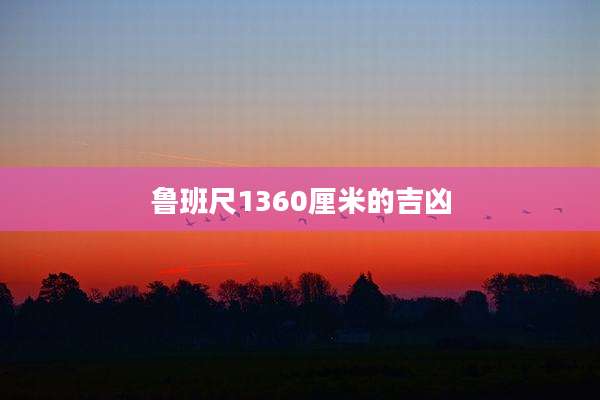 鲁班尺1360厘米的吉凶