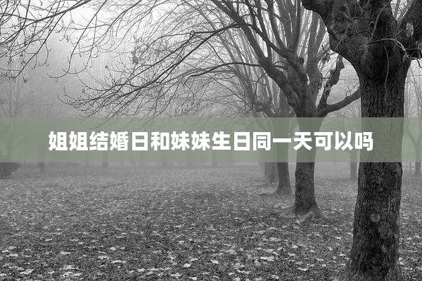 姐姐结婚日和妹妹生日同一天可以吗