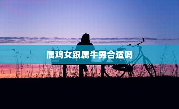 属鸡女跟属牛男合适吗