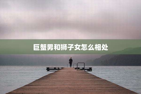 巨蟹男和狮子女怎么相处