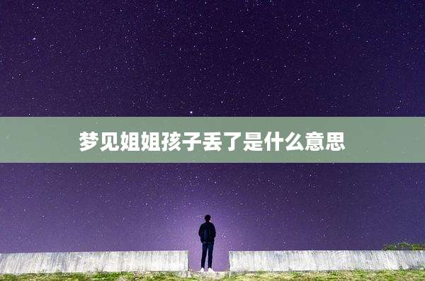 梦见姐姐孩子丢了是什么意思