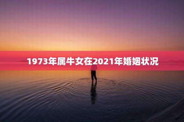 1973年属牛女在2021年婚姻状况