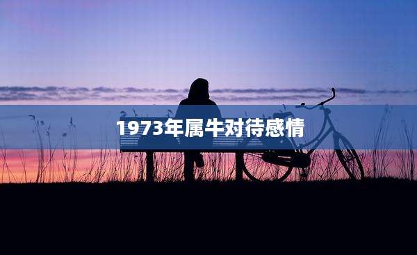 1973年属牛对待感情