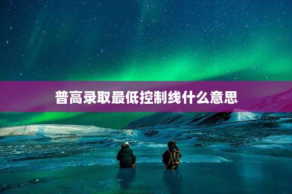 普高录取最低控制线什么意思