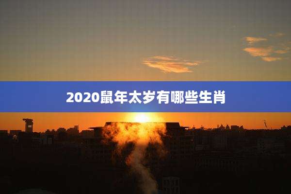 2020鼠年太岁有哪些生肖