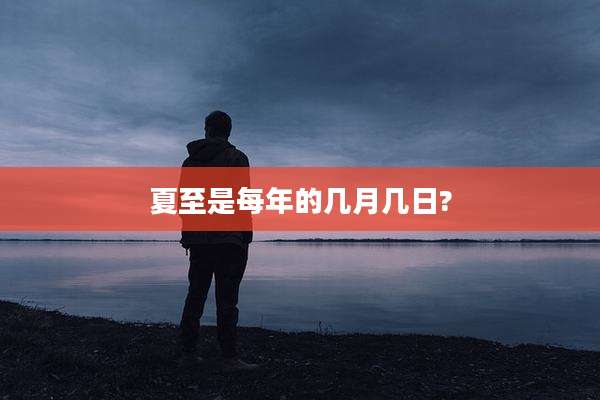 夏至是每年的几月几日?