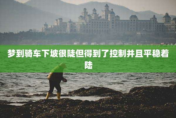 梦到骑车下坡很陡但得到了控制并且平稳着陆