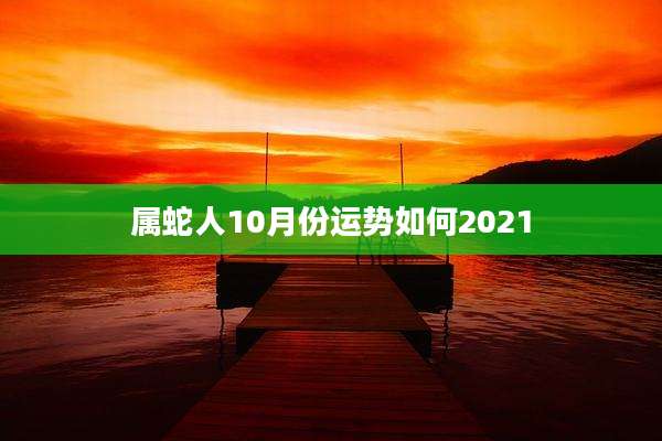 属蛇人10月份运势如何2021