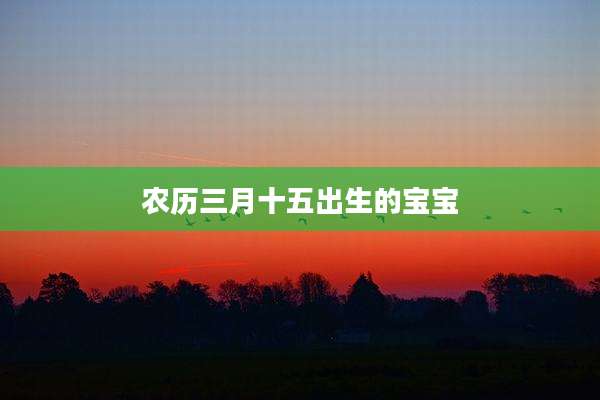 农历三月十五出生的宝宝