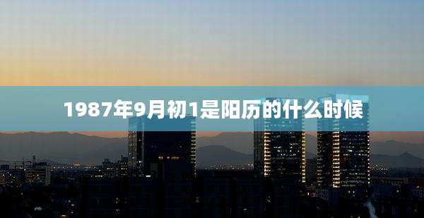1987年9月初1是阳历的什么时候