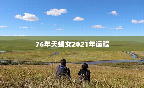 76年天蝎女2021年运程