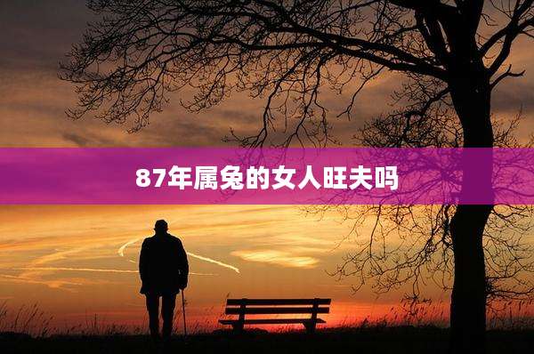 87年属兔的女人旺夫吗