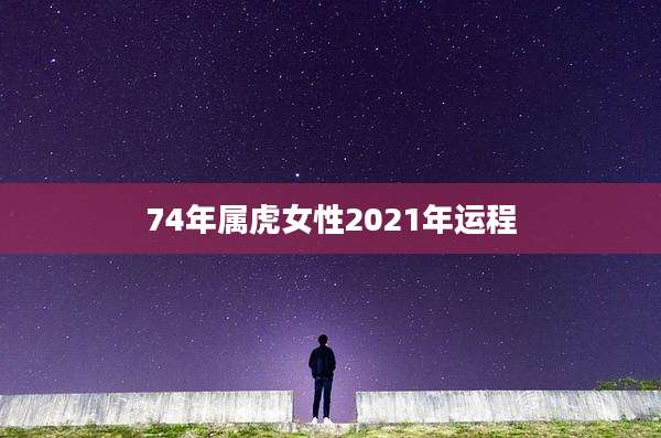 74年属虎女性2021年运程