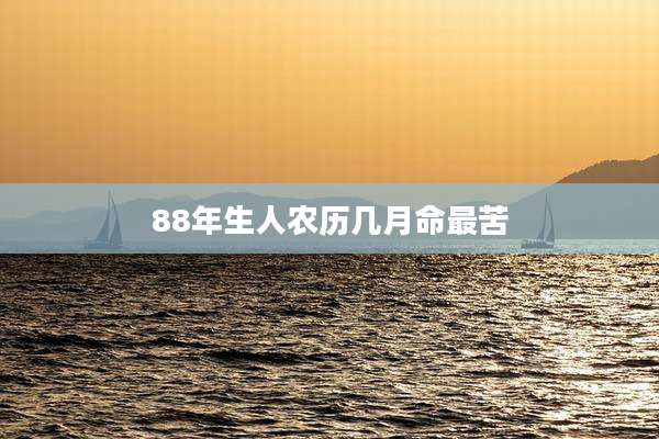 88年生人农历几月命最苦