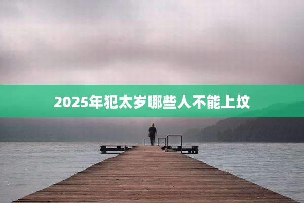2025年犯太岁哪些人不能上坟