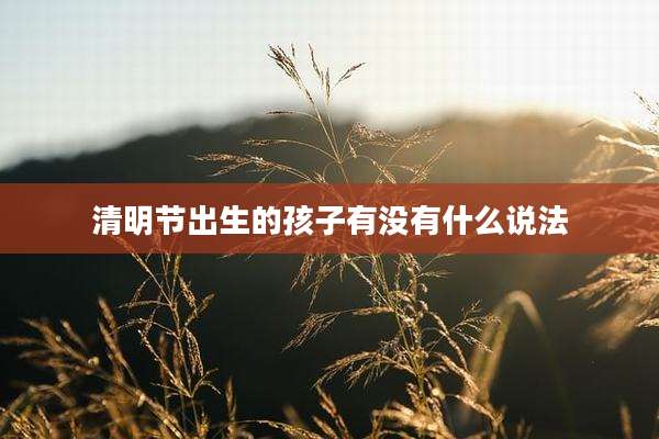 清明节出生的孩子有没有什么说法