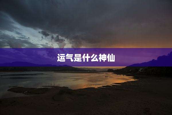 运气是什么神仙