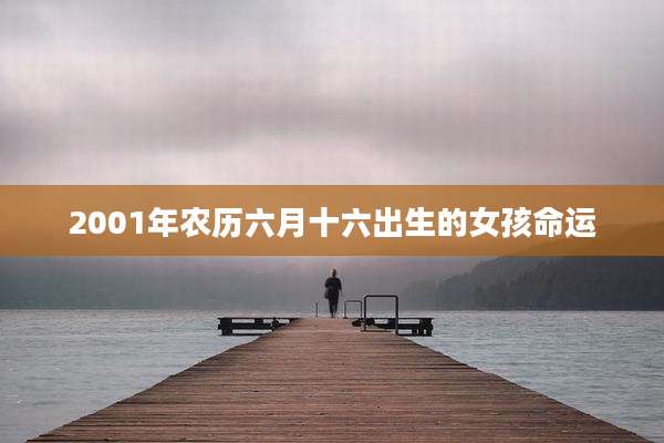 2001年农历六月十六出生的女孩命运