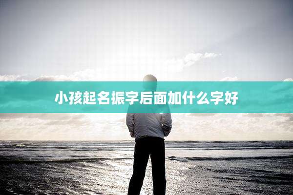 小孩起名振字后面加什么字好
