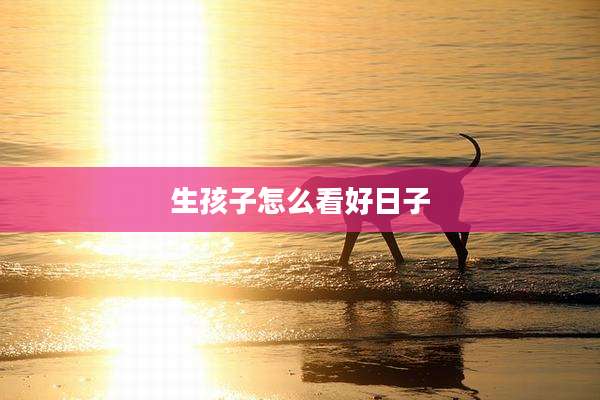 生孩子怎么看好日子