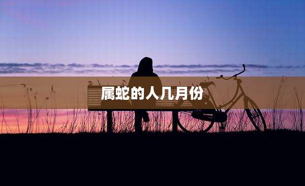 属蛇的人几月份