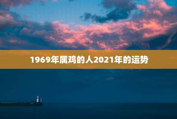1969年属鸡的人2021年的运势