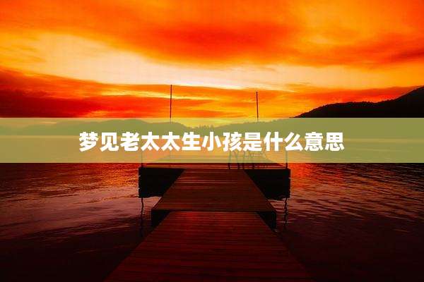 梦见老太太生小孩是什么意思