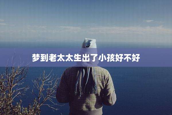 梦到老太太生出了小孩好不好