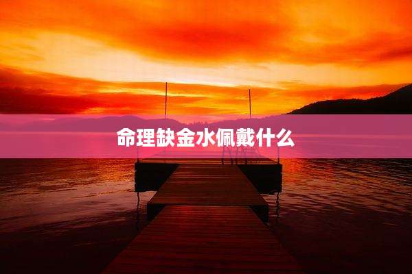 命理缺金水佩戴什么