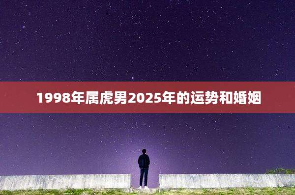 1998年属虎男2025年的运势和婚姻