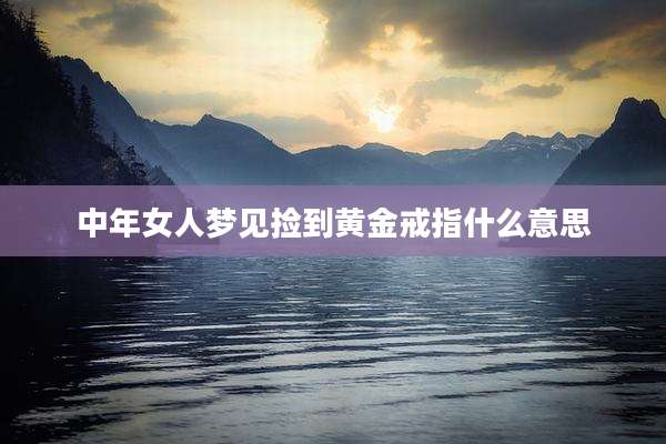 中年女人梦见捡到黄金戒指什么意思