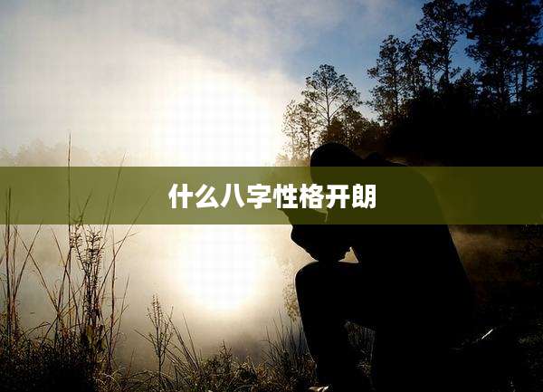 什么八字性格开朗