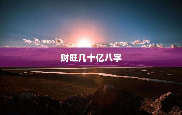 财旺几十亿八字