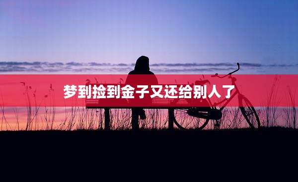 梦到捡到金子又还给别人了