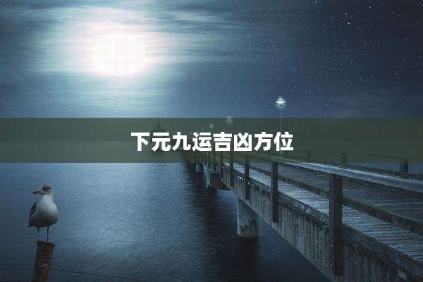 下元九运吉凶方位