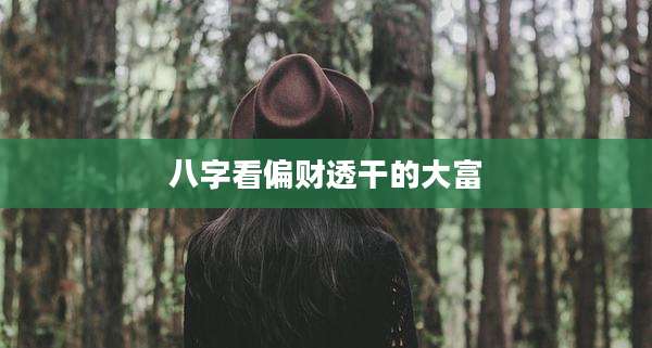 八字看偏财透干的大富
