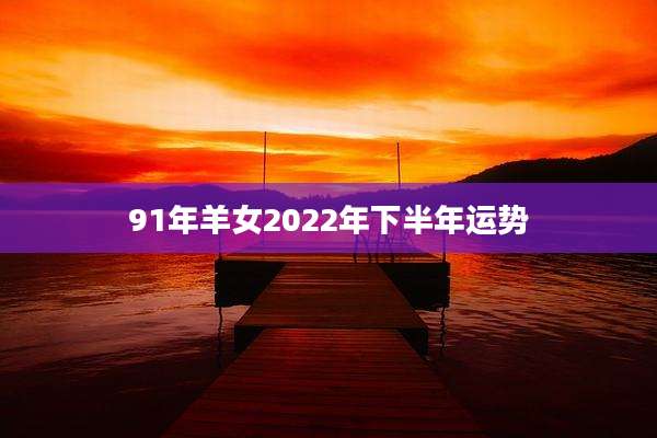 91年羊女2022年下半年运势