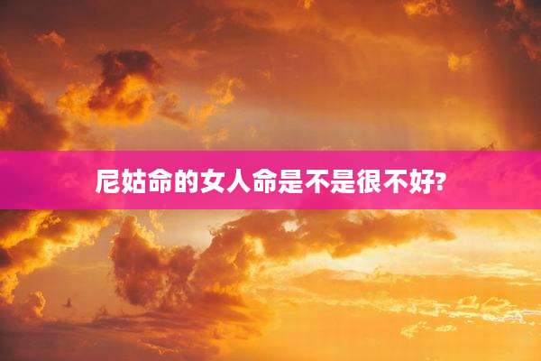 尼姑命的女人命是不是很不好?