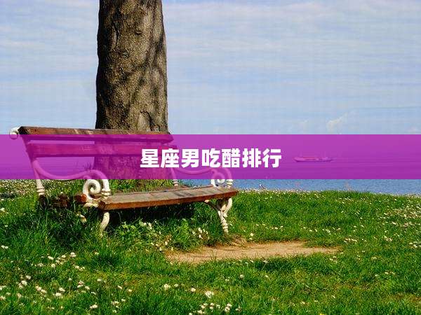 星座男吃醋排行