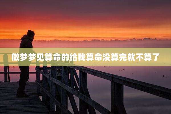 做梦梦见算命的给我算命没算完就不算了