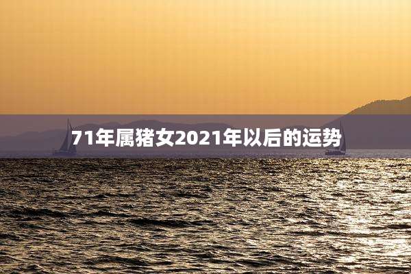 71年属猪女2021年以后的运势