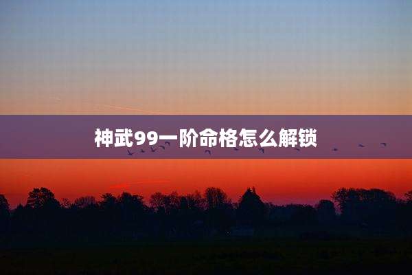 神武99一阶命格怎么解锁