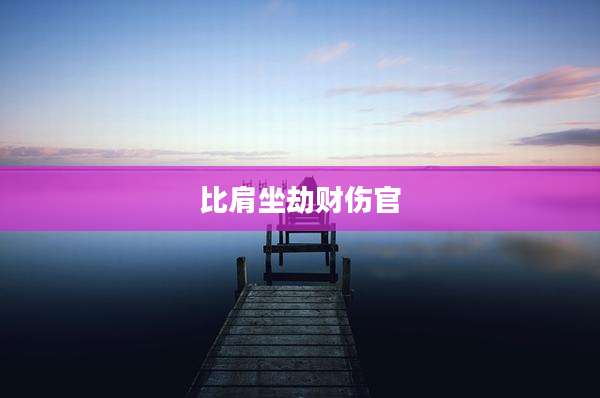 比肩坐劫财伤官